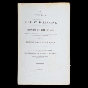 [GOLD RUSH; EUREKA REBELLION] Riot at Ballaarat. Report of the Board appointed to enquire into circumstances connected with the late disturbance at Ballaarat, together with the evidence taken by the Board.