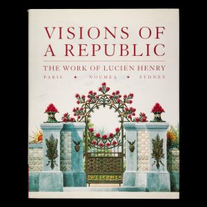 Visions of a republic : the work of Lucien Henry . Paris - Noumea - Sydney. (Hardcover edition)